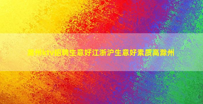 滁州ktv招聘生意好江浙沪生意好素质高滁州